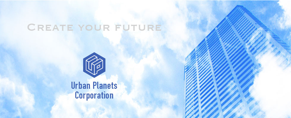 Create your future 未来を創る アーバンプラネッツコーポレーション
